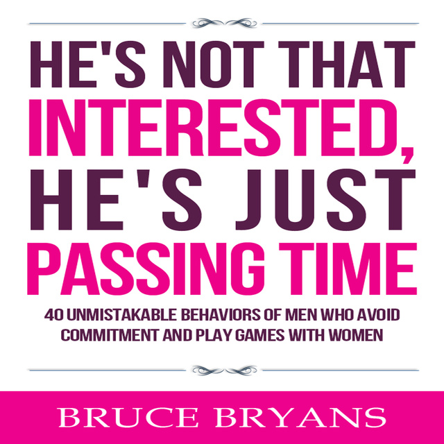 Bruce Bryans - He's Not That Interested, He's Just Passing Time: 40 Unmistakable Behaviors of Men Who Avoid Commitment and Play Games with Women