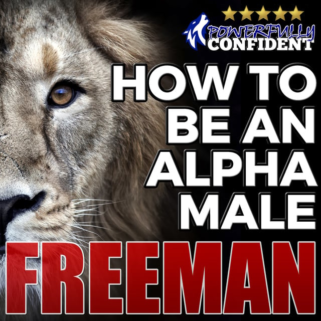 PUA Freeman - How to Be an Alpha Male - Being the Man That All Women Want