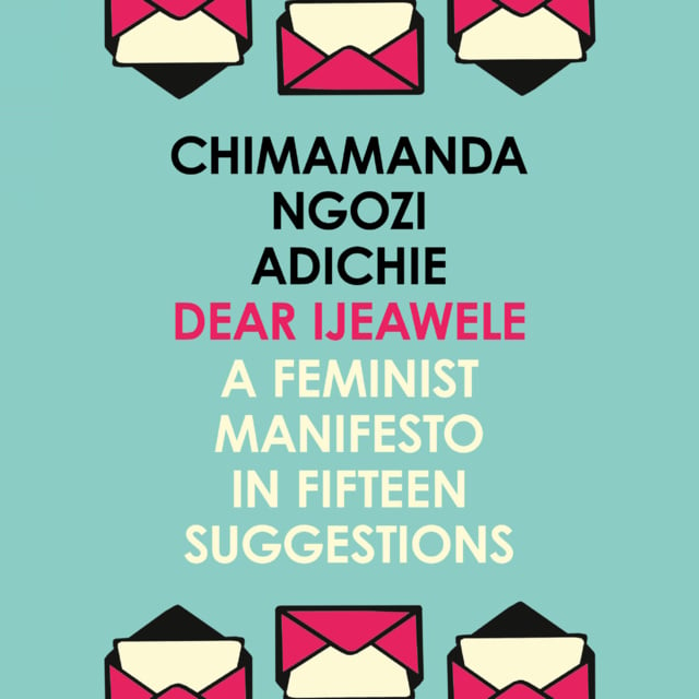 Chimamanda Ngozi Adichie - Dear Ijeawele, Or A Feminist Manifesto In Fifteen Suggestions