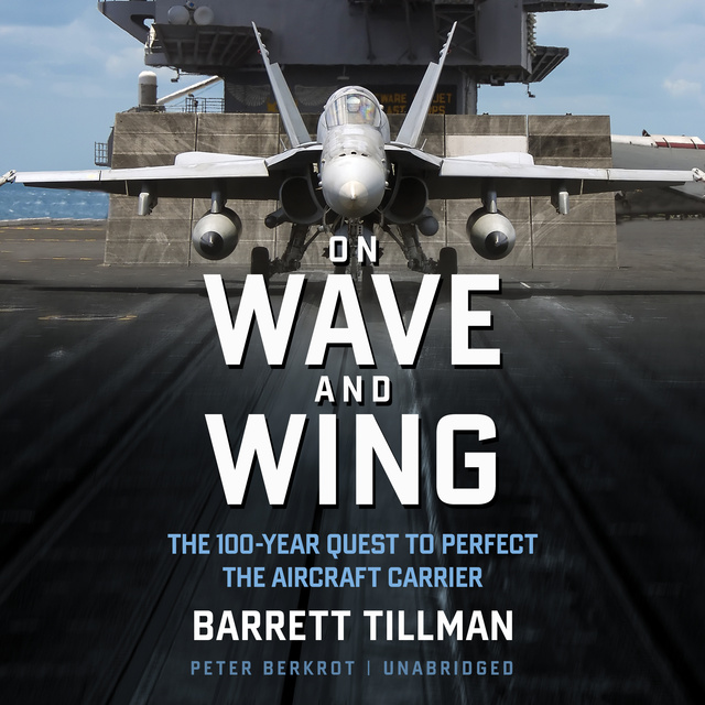 Barrett Tillman - On Wave and Wing: The 100 Year Quest to Perfect the Aircraft Carrier