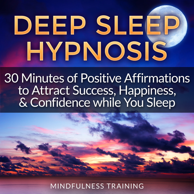 Mindfulness Training - Deep Sleep Hypnosis: 30 Minutes of Positive Affirmations to Attract Success, Happiness, & Confidence While You Sleep (Law of Attraction Guided Meditation, Stress, Anxiety Relief & Relaxation Techniques)