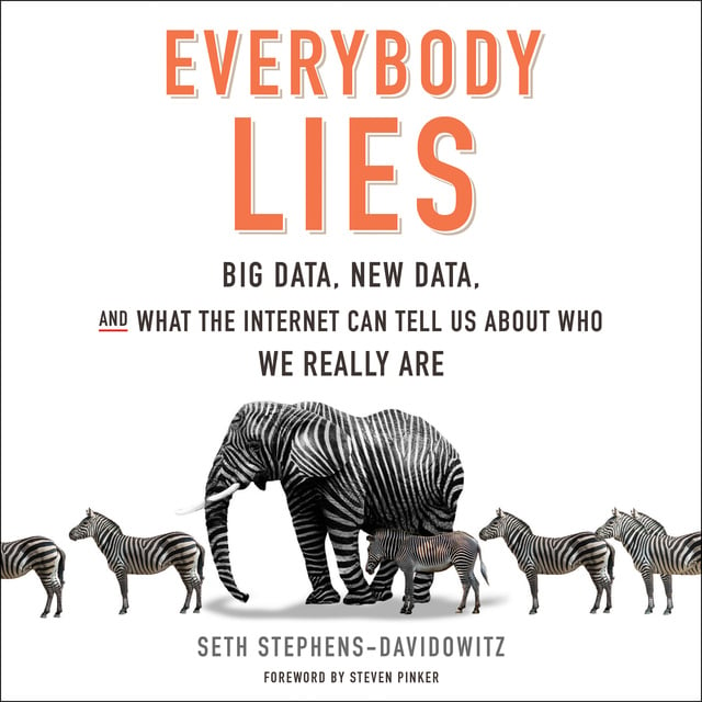 Seth Stephens-Davidowitz - Everybody Lies: Big Data, New Data, and What the Internet Can Tell Us About Who We Really Are
