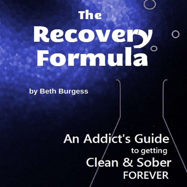 Beth Burgess - The Recovery Formula - An Addict's Guide to Getting Clean and Sober FOREVER