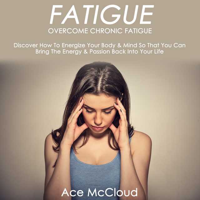 Ace McCloud - Overcome Chronic Fatigue - Discover How To Energize Your Body & Mind So That You Can Bring The Energy & Passion Back Into Your Life