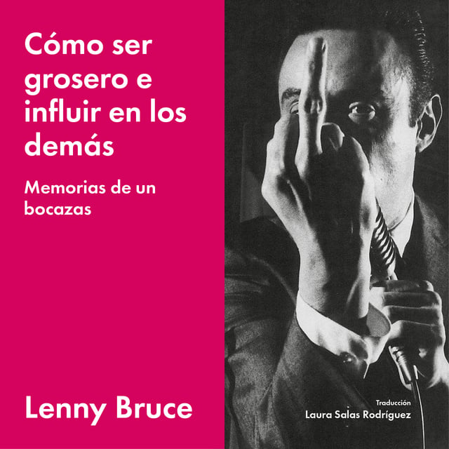Lenny Bruce - Cómo ser grosero e influir en los demás: Memorias de un bocazas