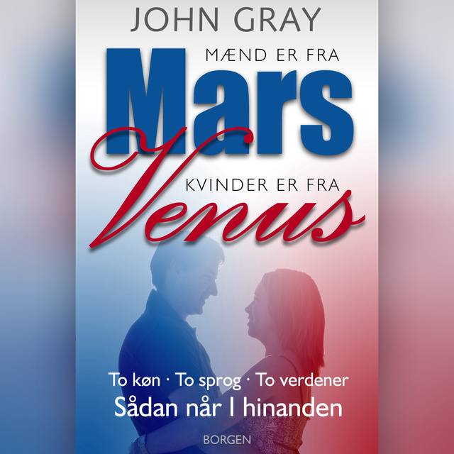 John Gray - Mænd er fra Mars, kvinder er fra Venus: To køn, To sprog, To verdener - Sådan når I hinanden