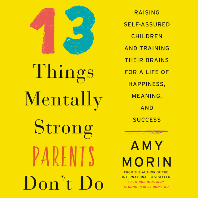 Amy Morin - 13 Things Mentally Strong Parents Don't Do