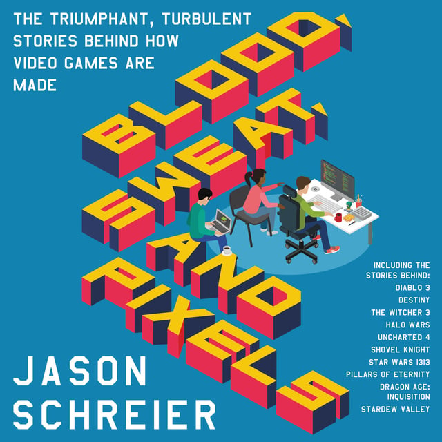 Jason Schreier - Blood, Sweat, and Pixels
