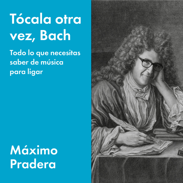 Máximo Pradera - Tócala otra vez, Bach: Todo lo que necesita saber de música para ligar