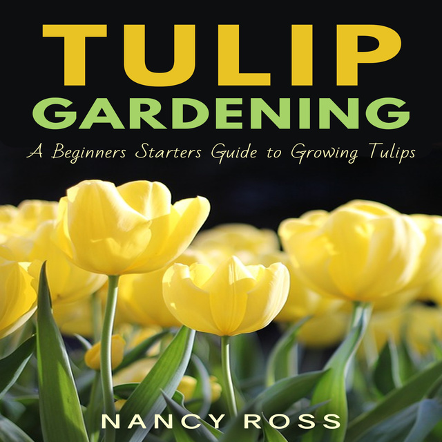Nancy Ross - Tulip Gardening - A Beginners Starters Guide to Growing Tulips