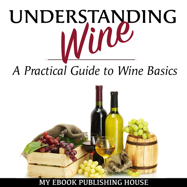 My Ebook Publishing House - Understanding Wine: A Practical Guide to Wine Basics