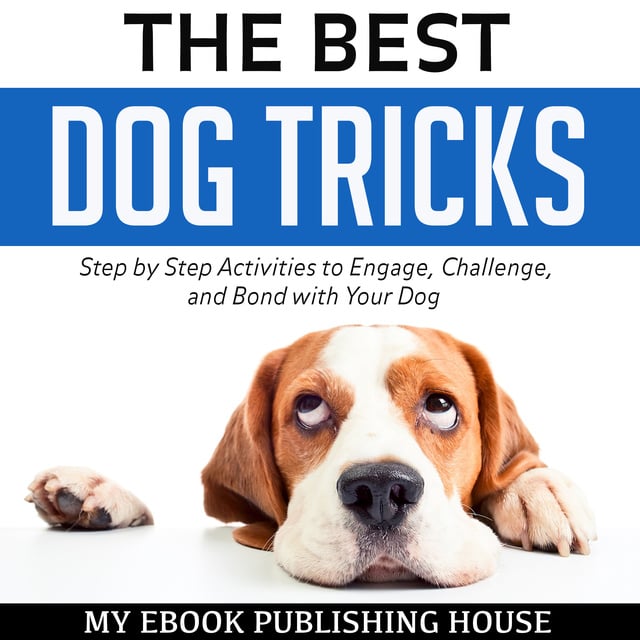 My Ebook Publishing House - The Best Dog Tricks: Step by Step Activities to Engage, Challenge, and Bond with Your Dog