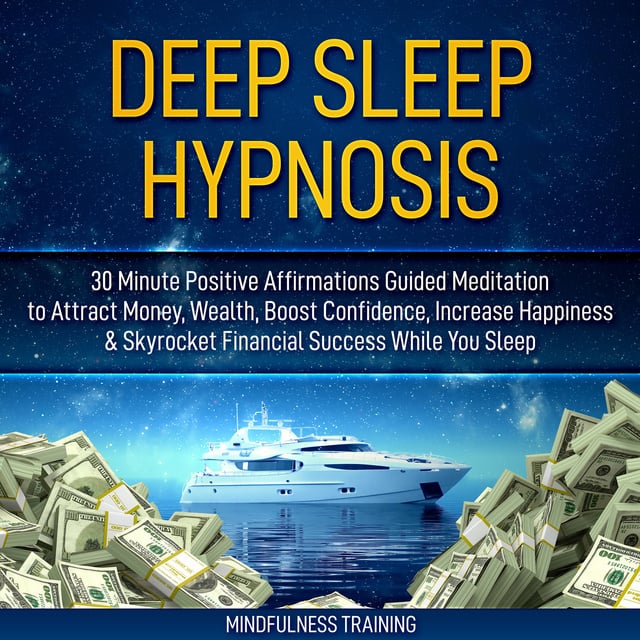 Mindfulness Training - Deep Sleep Hypnosis: 30 Minute Positive Affirmations Guided Meditation to Attract Money, Wealth, Boost Confidence, Increase Happiness & Skyrocket Financial Success While You Sleep (Guided Imagery, Law of Attraction Visualizations, & Relaxation Techniques