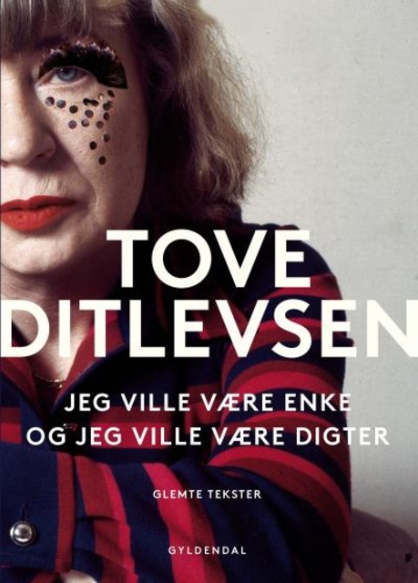 Tove Ditlevsen - Jeg ville være enke, og jeg ville være digter: Glemte tekster af Tove Ditlevsen