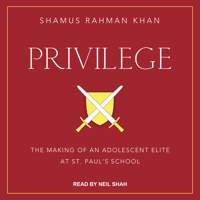 Shamus Rahman Khan - Privilege: The Making of an Adolescent Elite at St. Paul's School