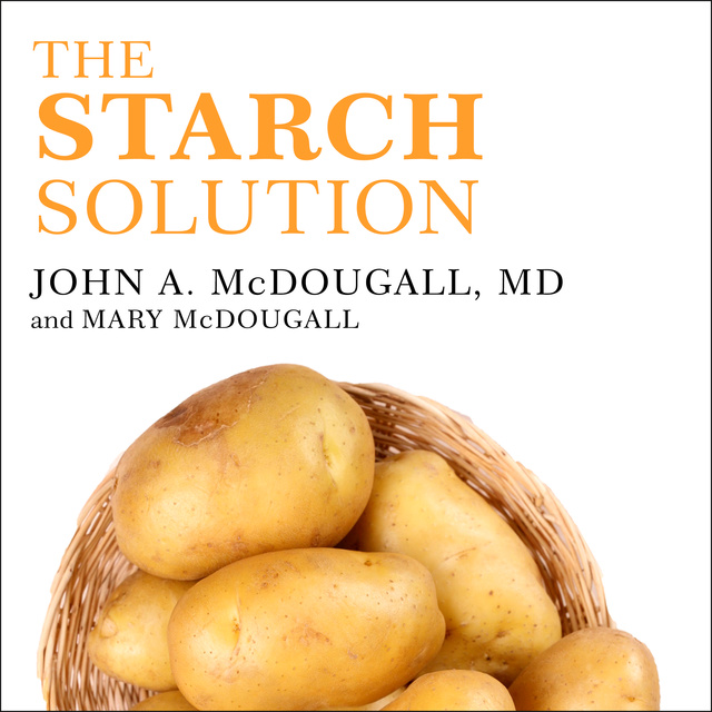 John McDougall, Mary McDougall - The Starch Solution: Eat the Foods You Love, Regain Your Health, and Lose the Weight for Good!