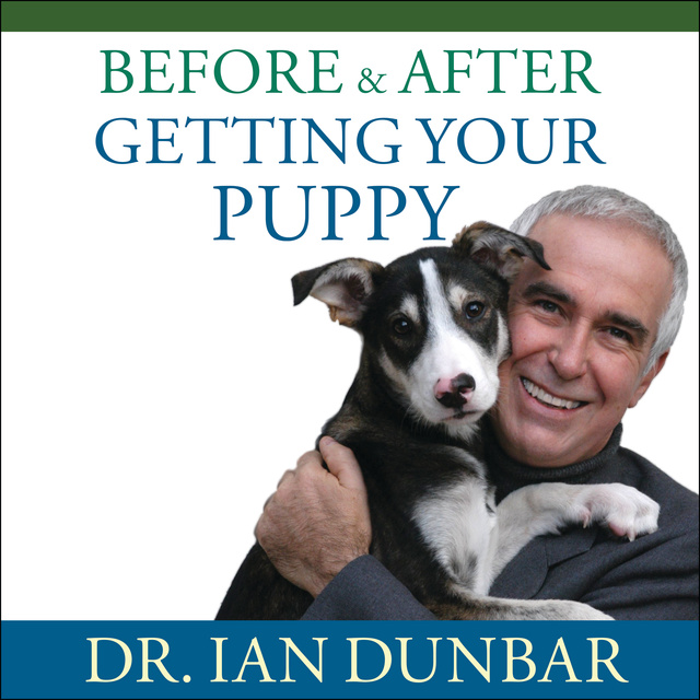 Ian Dunbar - Before and After Getting Your Puppy: The Positive Approach to Raising a Happy, Healthy, and Well-Behaved Dog