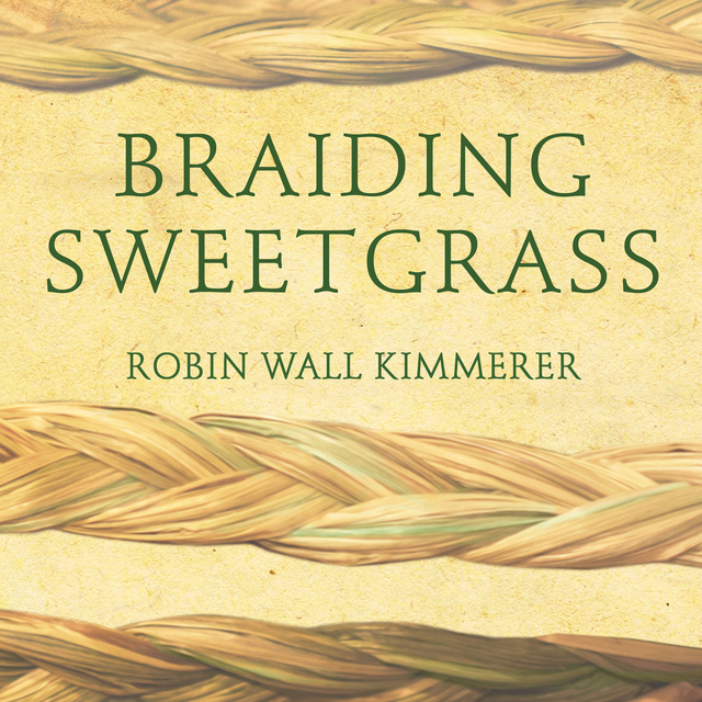 Robin Wall Kimmerer - Braiding Sweetgrass: Indigenous Wisdom, Scientific Knowledge and the Teachings of Plants