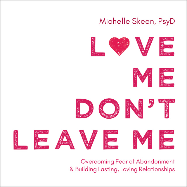 Michelle Skeen - Love Me, Don't Leave Me: Overcoming Fear of Abandonment and Building Lasting, Loving Relationships