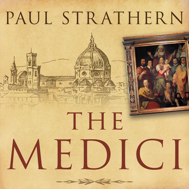 Paul Strathern - The Medici: Power, Money, and Ambition in the Italian Renaissance