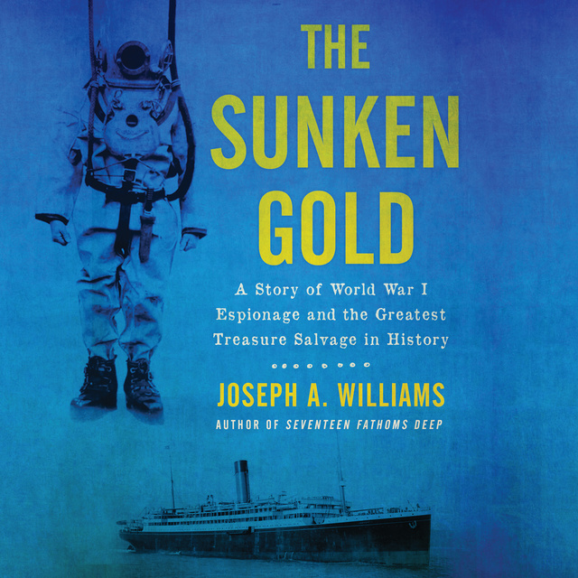 Joseph A. Williams - The Sunken Gold: A Story of World War I Espionage and the Greatest Treasure Salvage in History