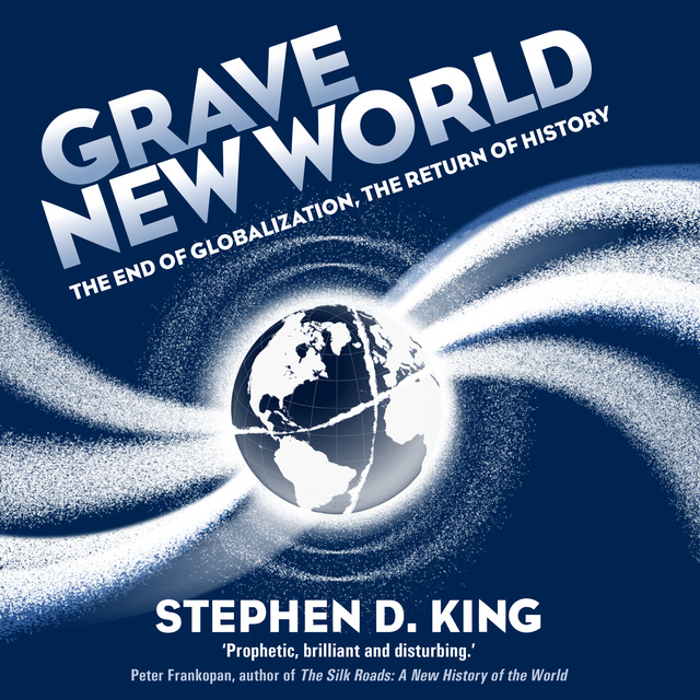 Stephen D. King - Grave New World: The End of Globalization, the Return of History