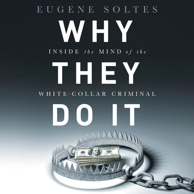 Eugene Soltes - Why They Do It: Inside the Mind of the White-Collar Criminal