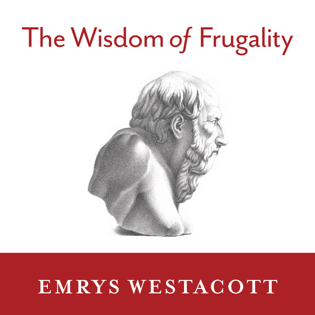 Emrys Westacott - The Wisdom of Frugality: Why Less Is More – More or Less