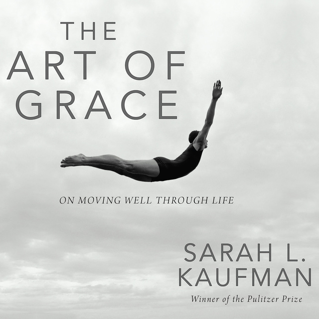 Sarah L. Kaufman - The Art of Grace: On Moving Well Through Life