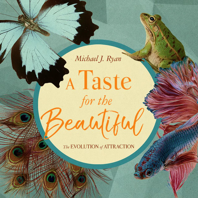 Michael J. Ryan - A Taste for the Beautiful: The Evolution of Attraction