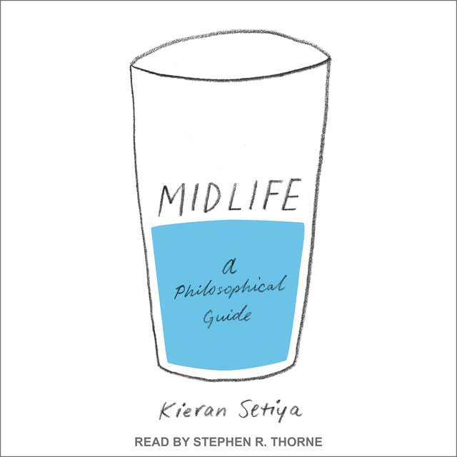 Kieran Setiya - Midlife: A Philosophical Guide