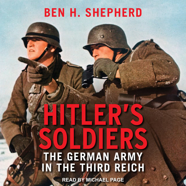 Ben H. Shepherd - Hitler's Soldiers: The German Army in the Third Reich
