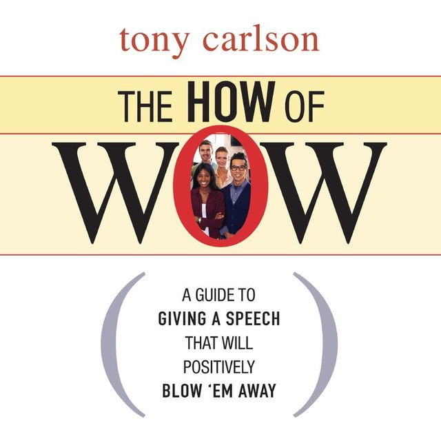 Tony Carlson - The How of Wow: The Guide to Giving a Speech that Will Positively Blow 'em Away