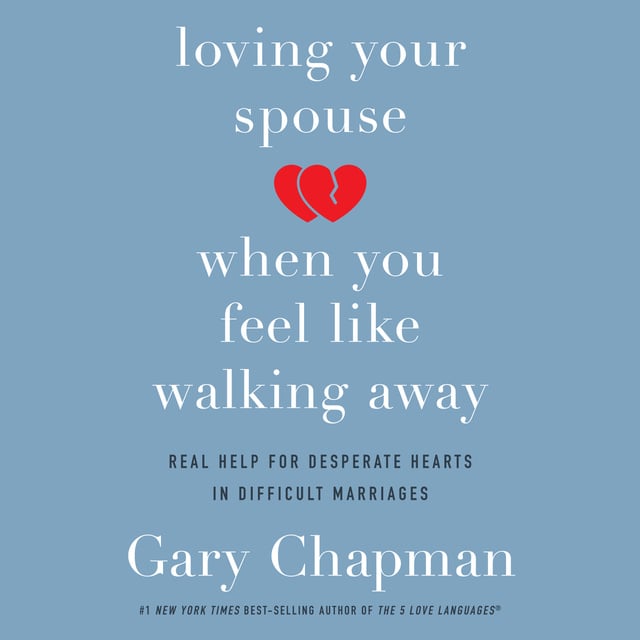 Gary Chapman - Loving Your Spouse When You Feel Like Walking Away: Real Help for Desperate Hearts in Difficult Marriages
