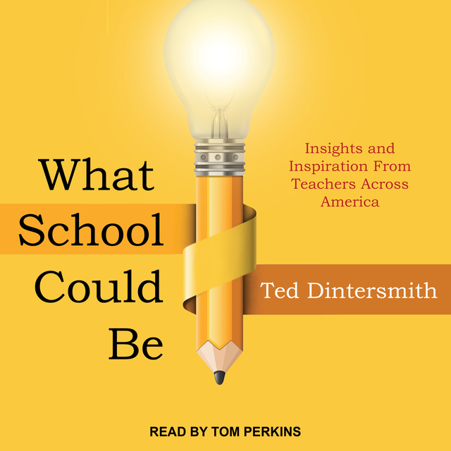Ted Dintersmith - What School Could Be: Insights and Inspiration from Teachers across America