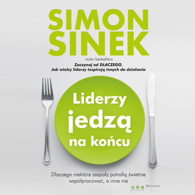 Simon Sinek - Liderzy jedzą na końcu. Dlaczego niektóre zespoły potrafią świetnie współpracować, a inne nie