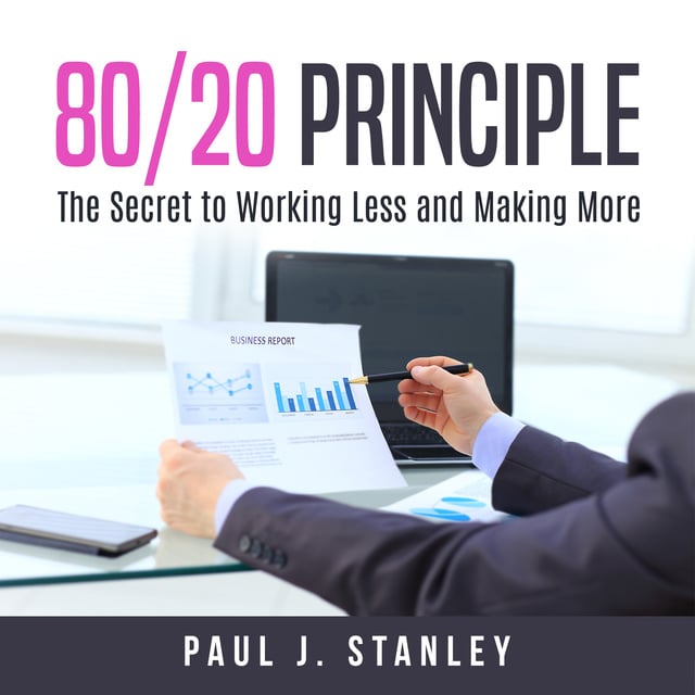 Paul J. Stanley - 80/20 Principle: The Secret to Working Less and Making More