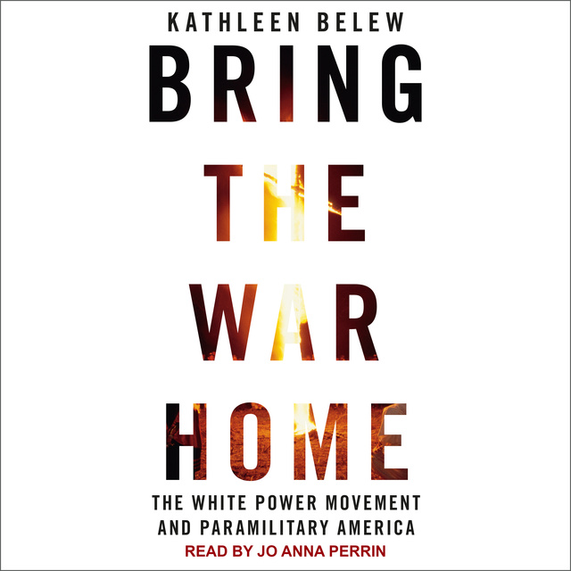 Kathleen Belew - Bring the War Home: The White Power Movement and Paramilitary America
