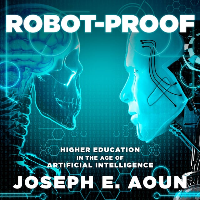 Joseph E. Aoun - Robot-Proof: Higher Education in the Age of Artificial Intelligence