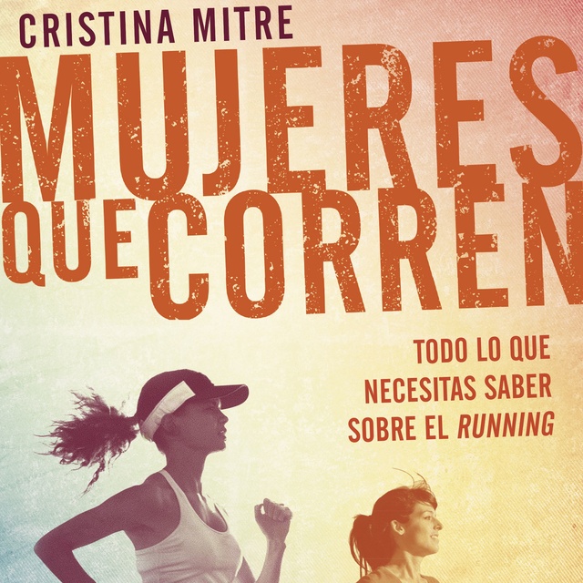 Cristina Mitre - Mujeres que corren: Todo lo que necesitas saber sobre el running