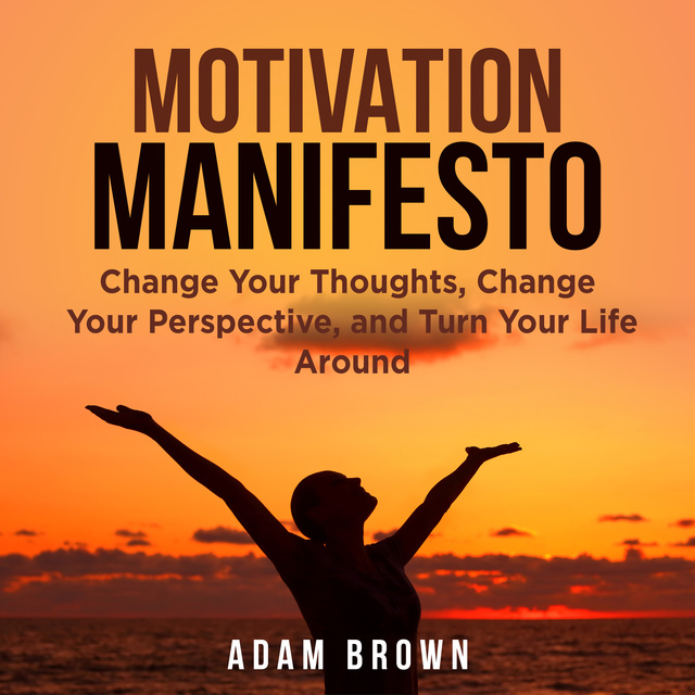 Adam Brown - Motivation Manifesto: Change Your Thoughts, Change Your Perspective, and Turn Your Life Around