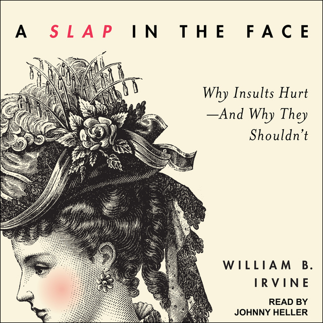 William B. Irvine - A Slap in the Face: Why Insults Hurt – And Why They Shouldn't