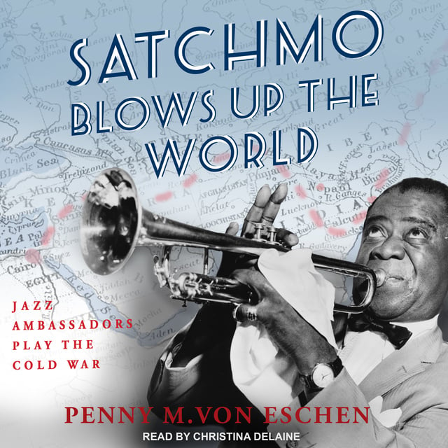 Penny M. Von Eschen - Satchmo Blows Up the World