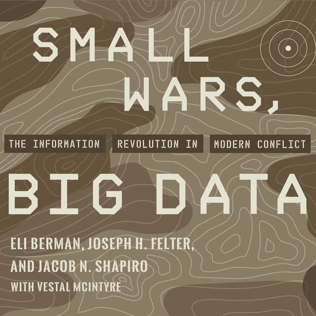 Eli Berman, Joseph H. Felter, Jacob N. Shapiro - Small Wars, Big Data: The Information Revolution in Modern Conflict