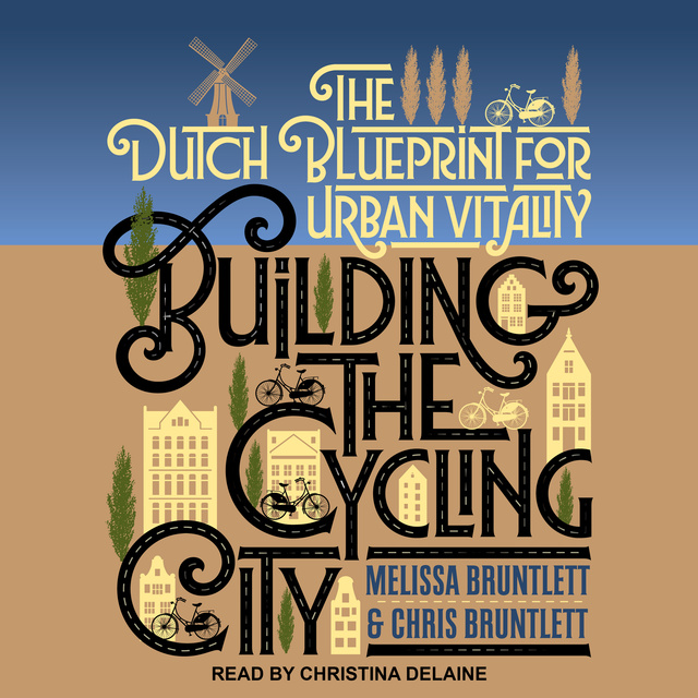 Chris Bruntlett, Melissa Bruntlett - Building the Cycling City: The Dutch Blueprint for Urban Vitality
