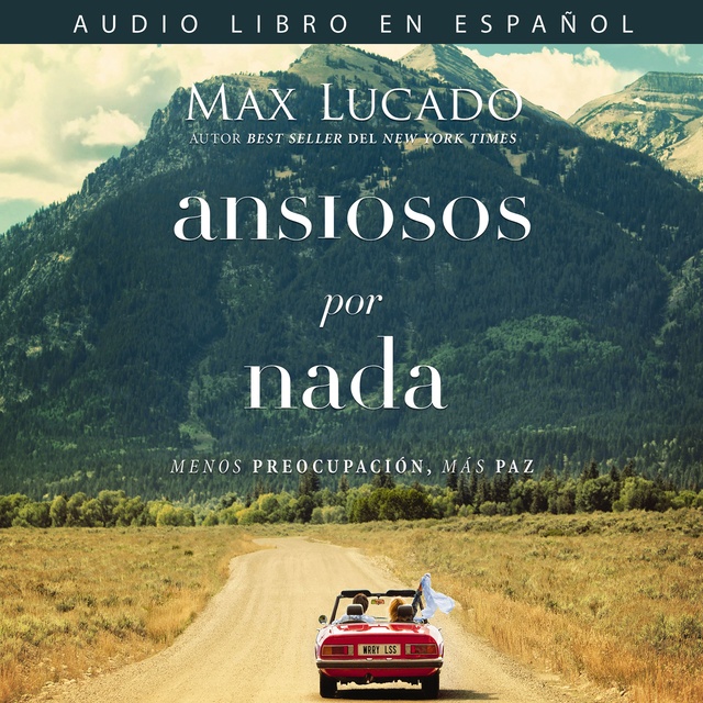 Max Lucado - Ansiosos por nada: Menos preocupación, más paz