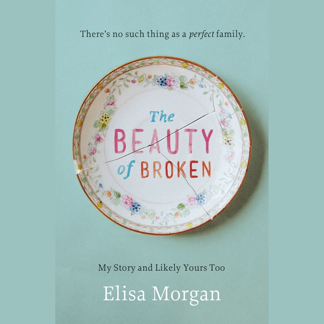 Elisa Morgan - The Beauty of Broken: My Story and Likely Yours Too