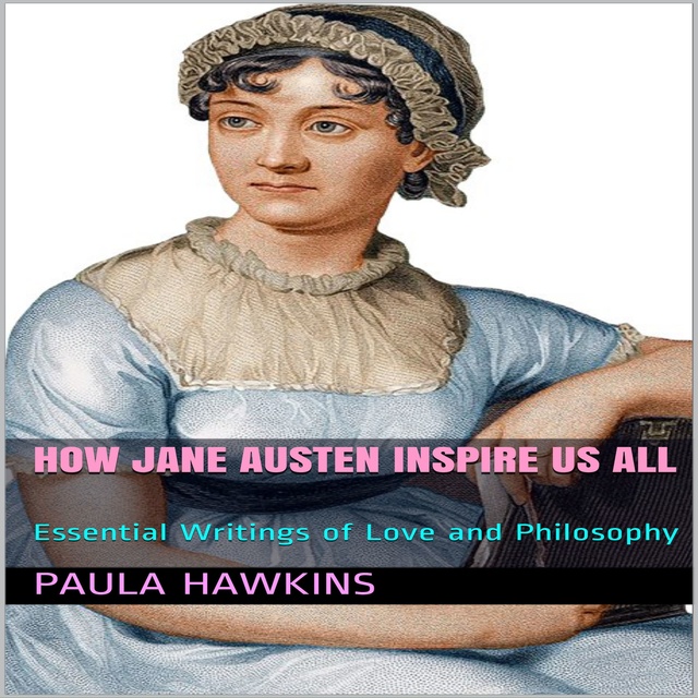 Paula Hawkins - How Jane Austen Inspire Us All: Essential Writings of Love and Philosophy
