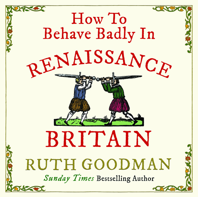 Ruth Goodman - How to Behave Badly in Renaissance Britain