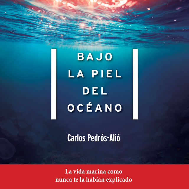 Carlos Pedrós-Alió - Bajo la piel del océano: La vida marina como nunca te la habían explicado